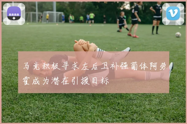 马竞积极寻求左后卫补强葡体阿劳霍成为潜在引援目标