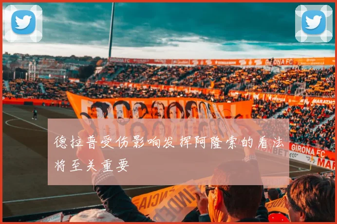 德拉普受伤影响发挥阿隆索的看法将至关重要