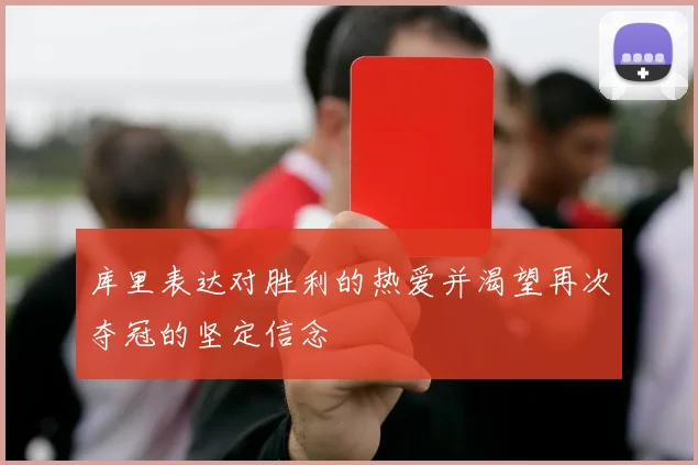 库里表达对胜利的热爱并渴望再次夺冠的坚定信念