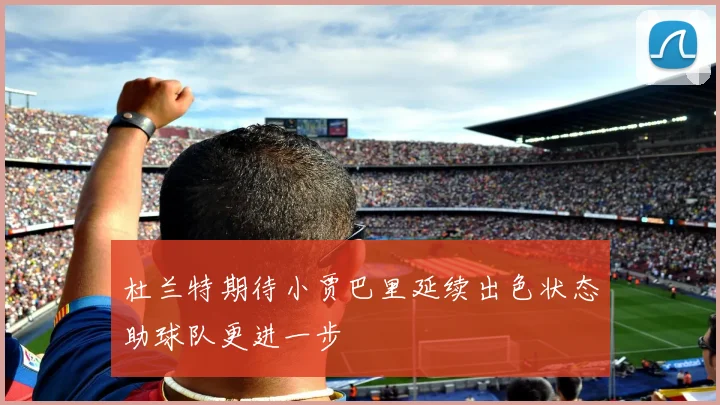 杜兰特期待小贾巴里延续出色状态助球队更进一步