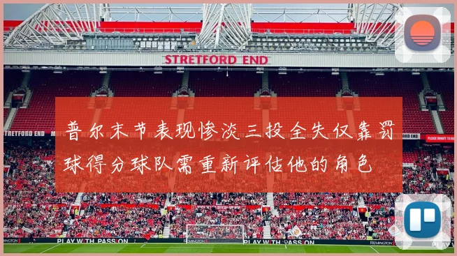 普尔末节表现惨淡三投全失仅靠罚球得分球队需重新评估他的角色