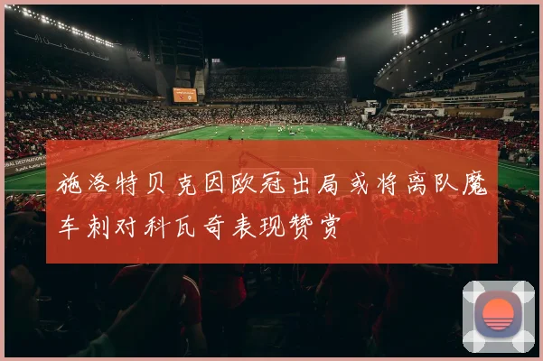 施洛特贝克因欧冠出局或将离队魔车刺对科瓦奇表现赞赏
