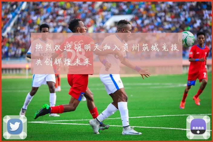 热烈欢迎胡明天加入贵州筑城竞技共创辉煌未来