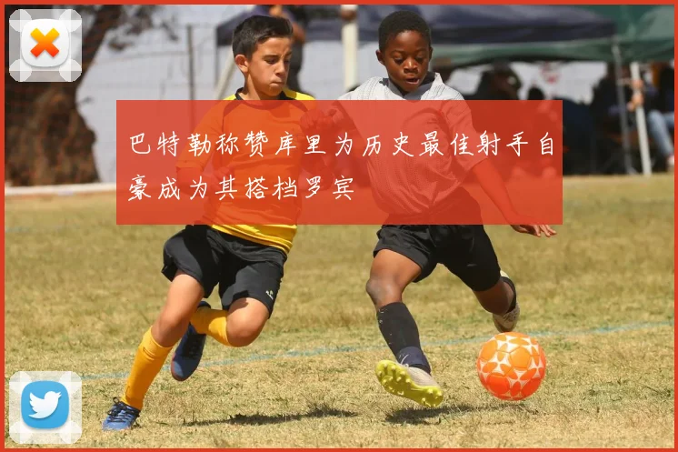 巴特勒称赞库里为历史最佳射手自豪成为其搭档罗宾