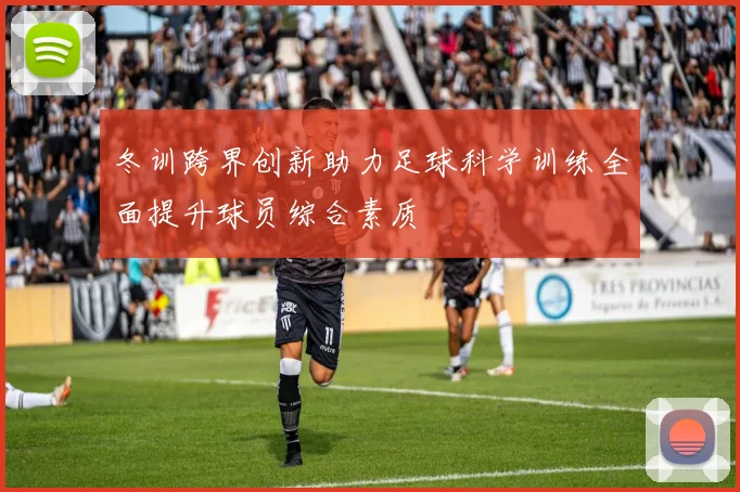 冬训跨界创新助力足球科学训练全面提升球员综合素质