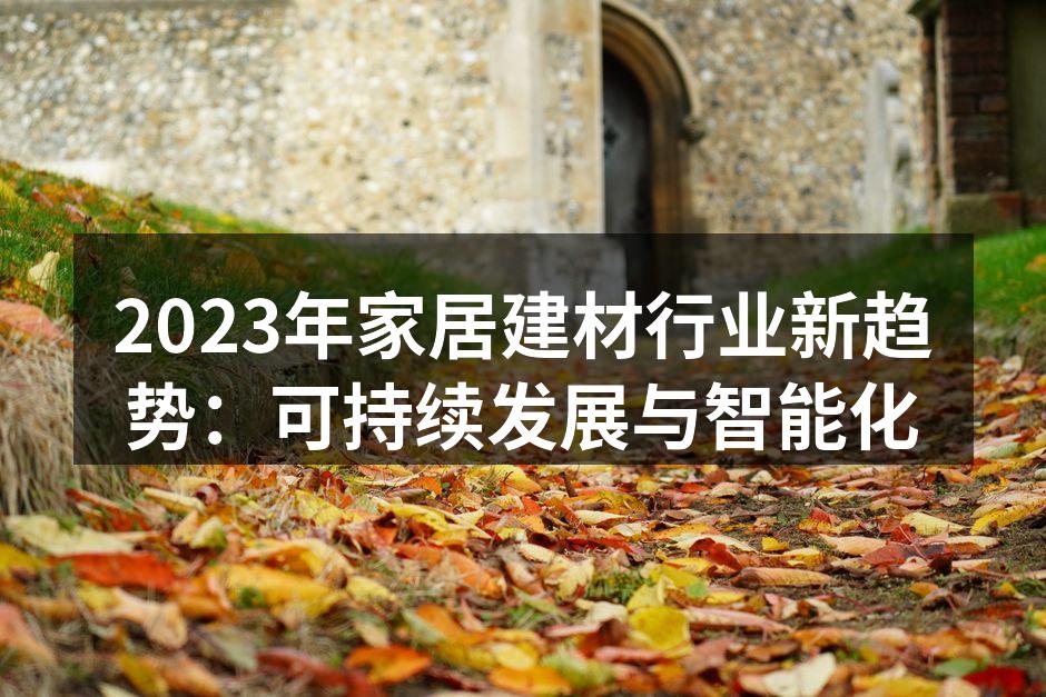 2023年家居建材行业新趋势：可持续发展与智能化