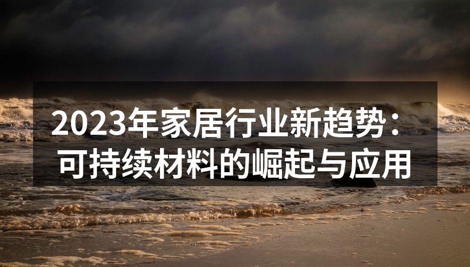 2023年家居行业新趋势：可持续材料的崛起与应用