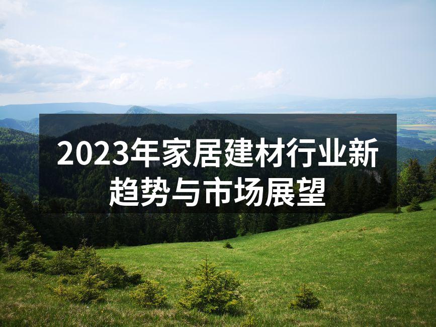 2023年家居建材行业新趋势与市场展望